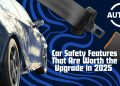 Car Safety Features That Are Worth the Upgrade – A Buyer’s Checklist